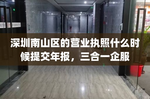 深圳南山区的营业执照什么时候提交年报，三合一企服
