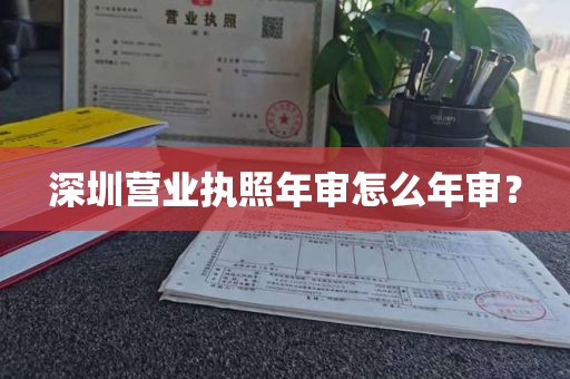 深圳营业执照年审怎么年审？