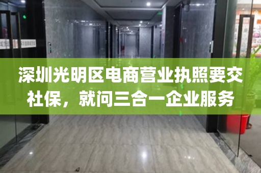 深圳光明区电商营业执照要交社保，就问三合一企业服务
