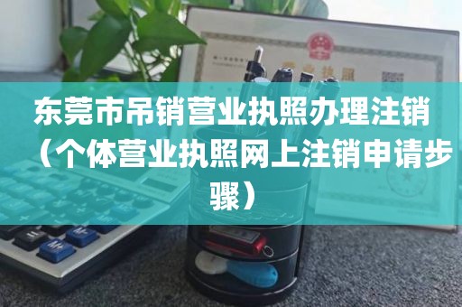 东莞市吊销营业执照办理注销（个体营业执照网上注销申请步骤）